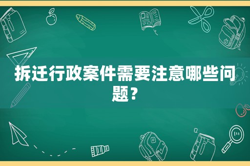 拆遷行政案件需要注意哪些問題？
