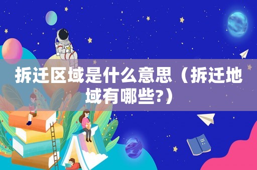 拆遷區(qū)域是什么意思（拆遷地域有哪些?）