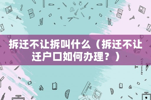拆遷不讓拆叫什么（拆遷不讓遷戶口如何辦理？）
