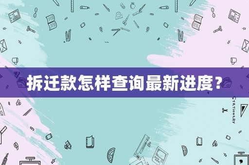 拆遷款怎樣查詢最新進度？