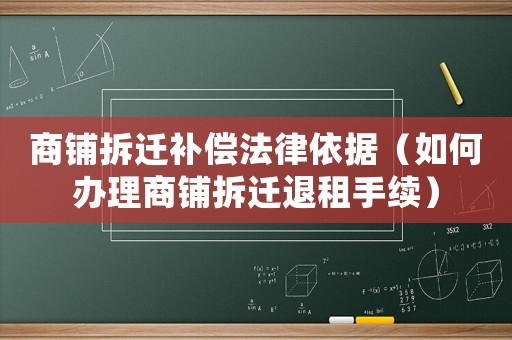 商鋪拆遷補(bǔ)償法律依據(jù)（如何辦理商鋪拆遷退租手續(xù)）