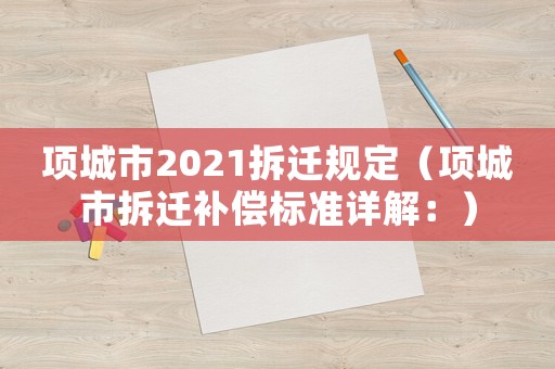 項城市2021拆遷規(guī)定（項城市拆遷補償標(biāo)準(zhǔn)詳解：）