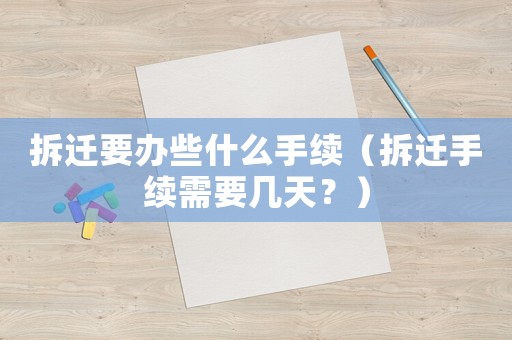拆遷要辦些什么手續(xù)（拆遷手續(xù)需要幾天？）