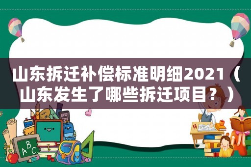 山東拆遷補償標準明細2021（山東發生了哪些拆遷項目？）