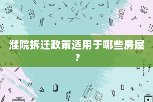 濮院拆遷政策適用于哪些房屋？