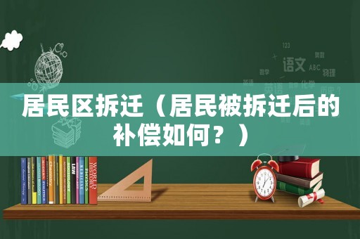 居民區拆遷（居民被拆遷后的補償如何？）