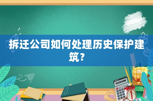 拆遷公司如何處理歷史保護建筑？