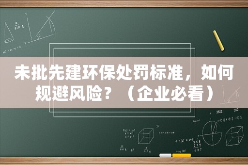 未批先建環保處罰標準，如何規避風險？（企業必看）