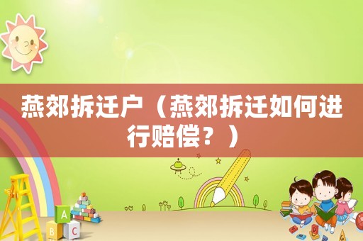 燕郊拆遷戶（燕郊拆遷如何進行賠償？）