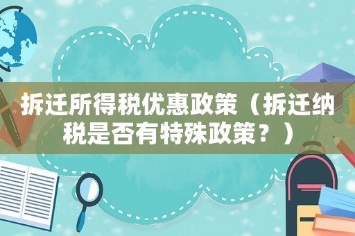 拆遷所得稅優惠政策（拆遷納稅是否有特殊政策？）