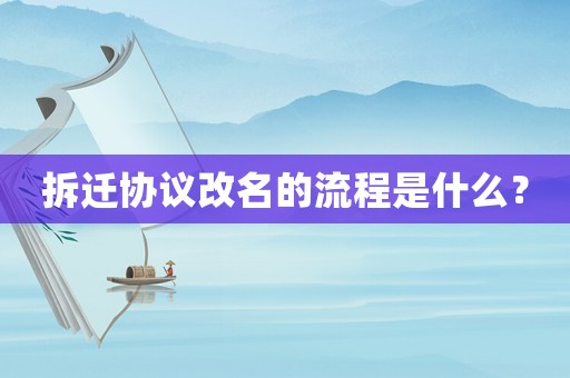 拆遷協(xié)議改名的流程是什么？