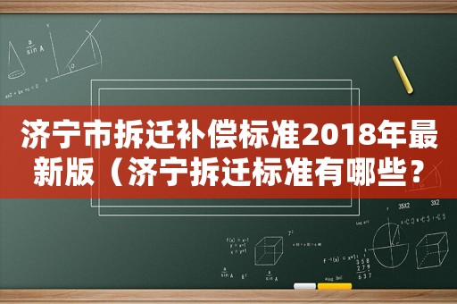 濟寧市拆遷補償標準2018年最新版（濟寧拆遷標準有哪些？）