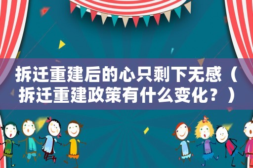 拆遷重建后的心只剩下無感（拆遷重建政策有什么變化？）