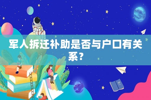 軍人拆遷補助是否與戶口有關系？