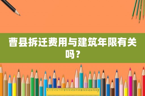 曹縣拆遷費用與建筑年限有關嗎？