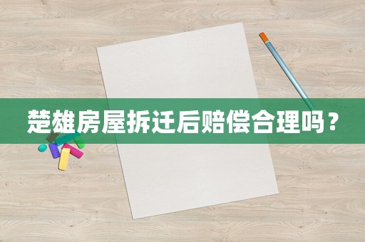 楚雄房屋拆遷后賠償合理嗎？