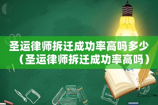 圣運律師拆遷成功率高嗎多少（圣運律師拆遷成功率高嗎）
