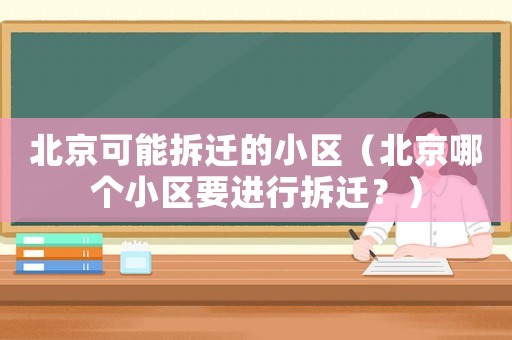 北京可能拆遷的小區（北京哪個小區要進行拆遷？）