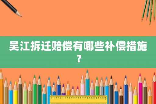 吳江拆遷賠償有哪些補償措施？
