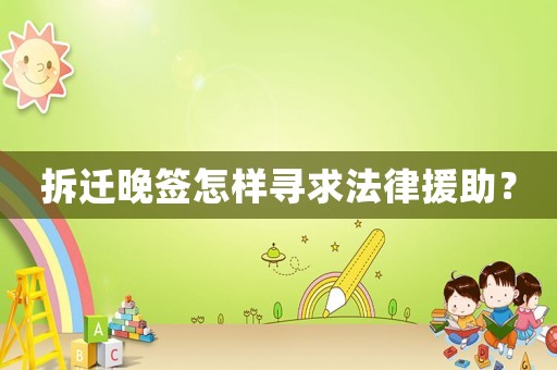拆遷晚簽怎樣尋求法律援助？