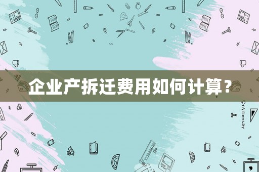 企業(yè)產(chǎn)拆遷費(fèi)用如何計(jì)算？