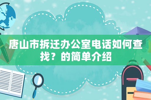 唐山市拆遷辦公室電話如何查找？的簡單介紹