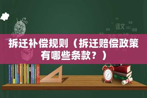拆遷補(bǔ)償規(guī)則（拆遷賠償政策有哪些條款？）