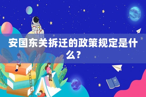 安國(guó)東關(guān)拆遷的政策規(guī)定是什么？