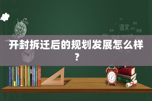 開封拆遷后的規劃發展怎么樣？