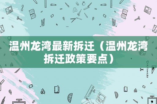 溫州龍灣最新拆遷（溫州龍灣拆遷政策要點）