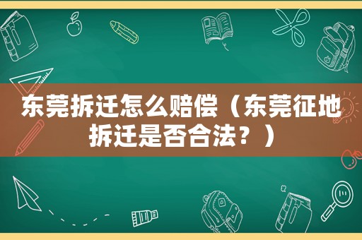 東莞拆遷怎么賠償（東莞征地拆遷是否合法？）