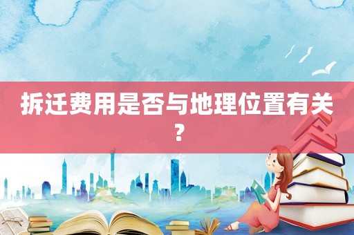 拆遷費用是否與地理位置有關(guān)？