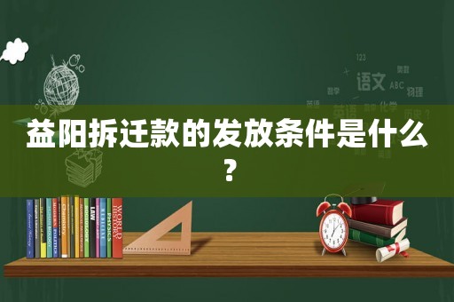 益陽拆遷款的發放條件是什么？