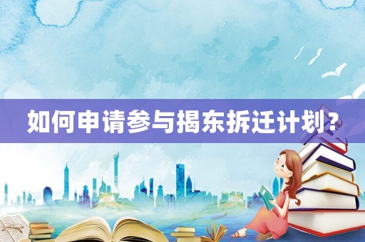 如何申請參與揭東拆遷計劃？