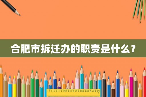 合肥市拆遷辦的職責是什么？