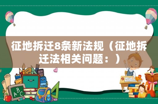 征地拆遷8條新法規（征地拆遷法相關問題：）