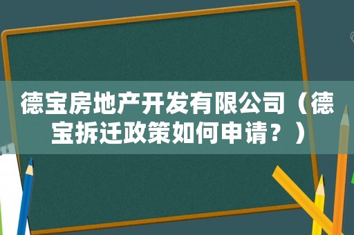 德寶房地產開發有限公司（德寶拆遷政策如何申請？）
