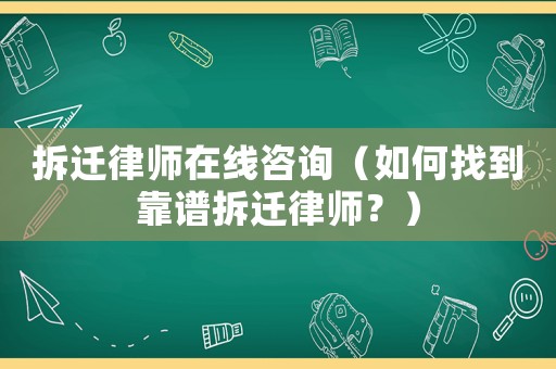 拆遷律師在線咨詢（如何找到靠譜拆遷律師？）