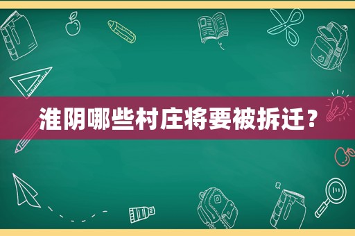 淮陰哪些村莊將要被拆遷？