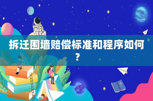 拆遷圍墻賠償標準和程序如何？