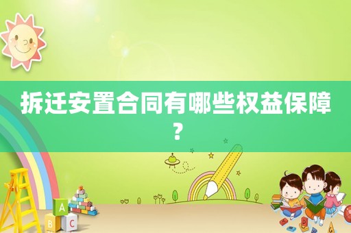 拆遷安置合同有哪些權益保障？