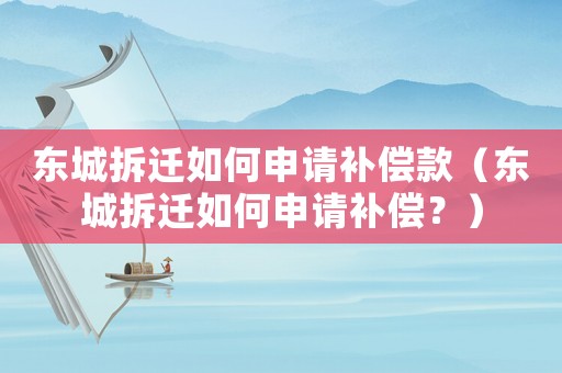 東城拆遷如何申請補償款（東城拆遷如何申請補償？）