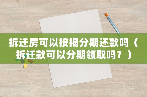拆遷房可以按揭分期還款嗎（拆遷款可以分期領(lǐng)取嗎？）