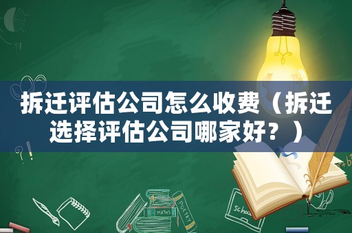 拆遷評估公司怎么收費（拆遷選擇評估公司哪家好？）