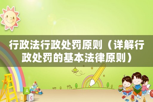 行政法行政處罰原則（詳解行政處罰的基本法律原則）