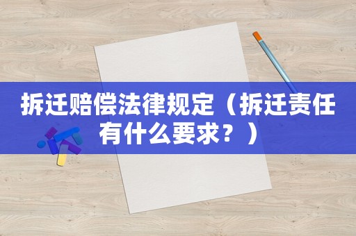 拆遷賠償法律規(guī)定（拆遷責(zé)任有什么要求？）