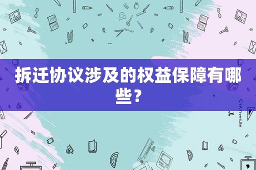 拆遷協(xié)議涉及的權(quán)益保障有哪些？