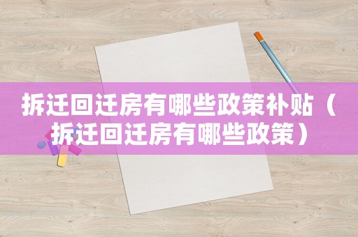 拆遷回遷房有哪些政策補貼（拆遷回遷房有哪些政策）