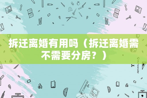 拆遷離婚有用嗎（拆遷離婚需不需要分房？）