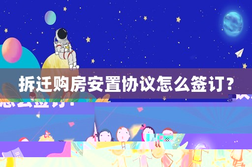 拆遷購(gòu)房安置協(xié)議怎么簽訂？